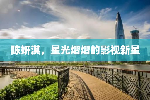 陈妍淇，星光熠熠的影视新星