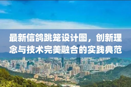 最新信鸽跳笼设计图，创新理念与技术完美融合的实践典范