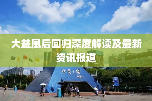 大益凰后回归深度解读及最新资讯报道