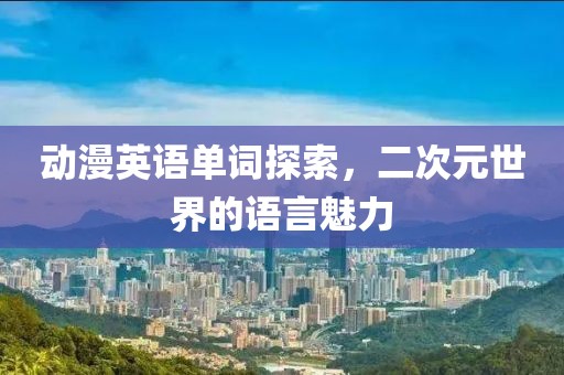 动漫英语单词探索，二次元世界的语言魅力