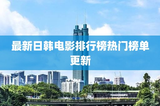 最新日韩电影排行榜热门榜单更新