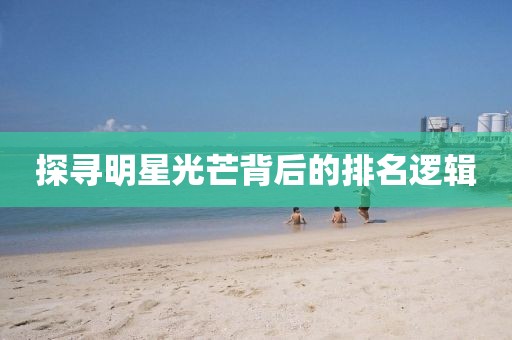 探寻明星光芒背后的排名逻辑