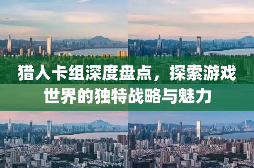 猎人卡组深度盘点，探索游戏世界的独特战略与魅力