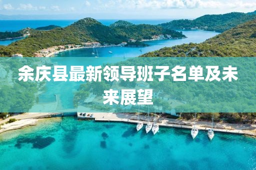 余庆县最新领导班子名单及未来展望