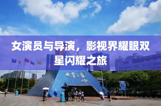 女演员与导演，影视界耀眼双星闪耀之旅
