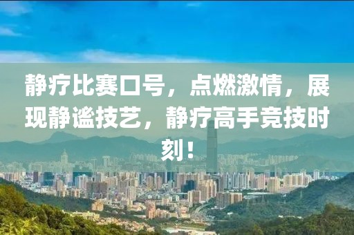 静疗比赛口号，点燃激情，展现静谧技艺，静疗高手竞技时刻！