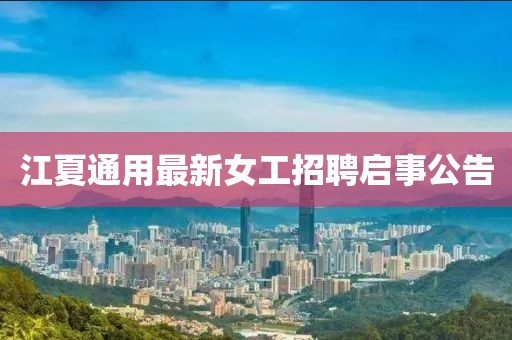 江夏通用最新女工招聘启事公告