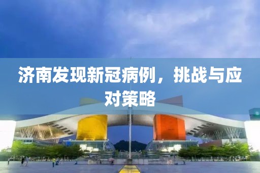 济南发现新冠病例，挑战与应对策略