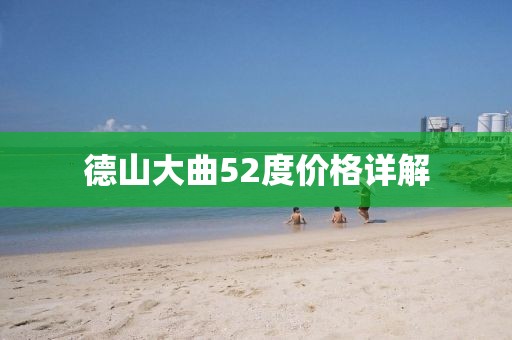 德山大曲52度价格详解