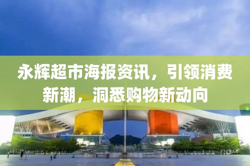 永辉超市海报资讯，引领消费新潮，洞悉购物新动向