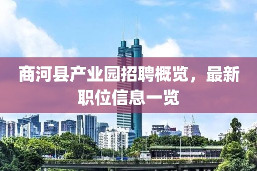商河县产业园招聘概览，最新职位信息一览