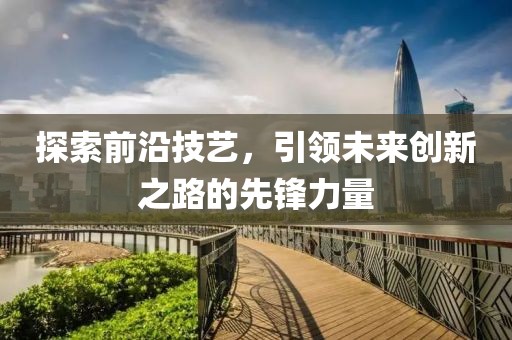 探索前沿技艺，引领未来创新之路的先锋力量