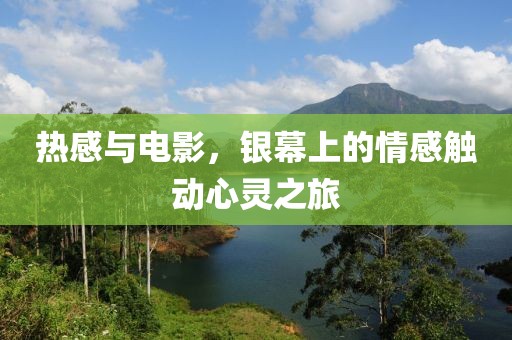 热感与电影，银幕上的情感触动心灵之旅