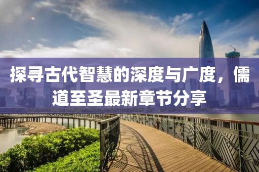 探寻古代智慧的深度与广度，儒道至圣最新章节分享