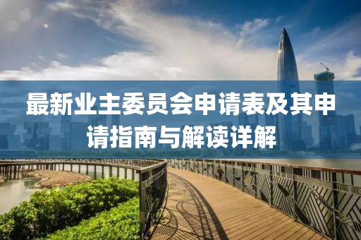最新业主委员会申请表及其申请指南与解读详解