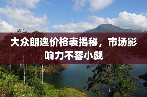 大众朗逸价格表揭秘，市场影响力不容小觑