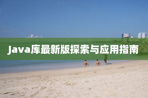 Java库最新版探索与应用指南