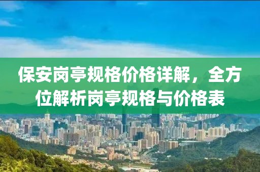 保安岗亭规格价格详解，全方位解析岗亭规格与价格表