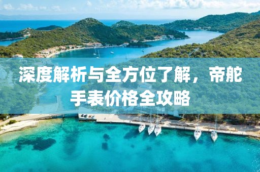 深度解析与全方位了解，帝舵手表价格全攻略