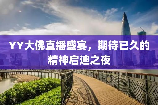 YY大佛直播盛宴，期待已久的精神启迪之夜