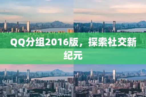 QQ分组2016版，探索社交新纪元