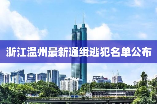 浙江温州最新通缉逃犯名单公布