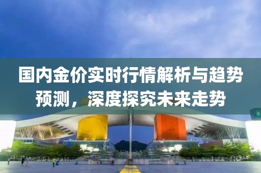 国内金价实时行情解析与趋势预测，深度探究未来走势