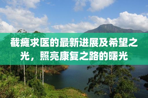 截瘫求医的最新进展及希望之光，照亮康复之路的曙光