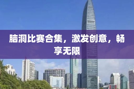 脑洞比赛合集，激发创意，畅享无限