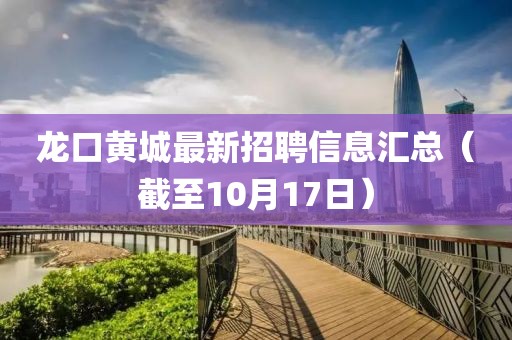 龙口黄城最新招聘信息汇总（截至10月17日）
