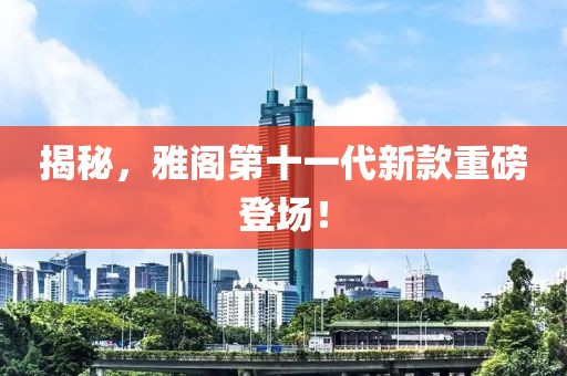 揭秘，雅阁第十一代新款重磅登场！