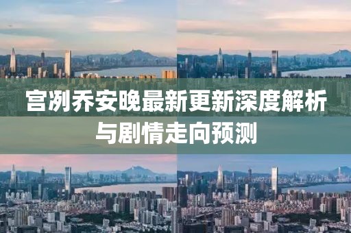 宫冽乔安晚最新更新深度解析与剧情走向预测