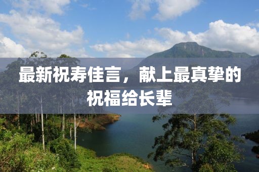最新祝寿佳言，献上最真挚的祝福给长辈