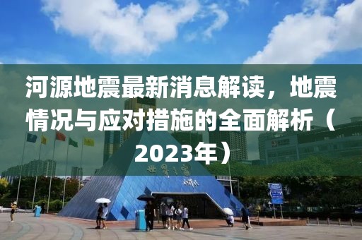 河源地震最新消息解读，地震情况与应对措施的全面解析（2023年）