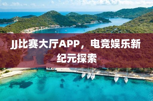 JJ比赛大厅APP，电竞娱乐新纪元探索