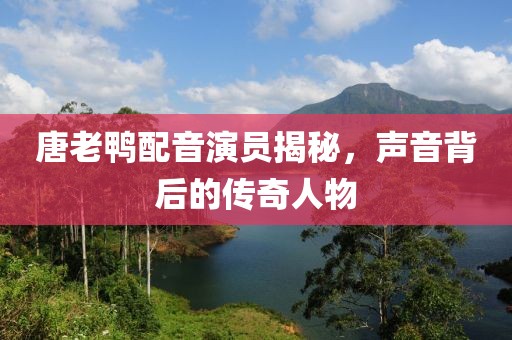 唐老鸭配音演员揭秘，声音背后的传奇人物