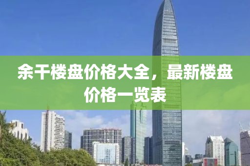 余干楼盘价格大全，最新楼盘价格一览表
