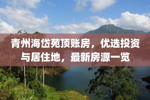 青州海岱苑顶账房，优选投资与居住地，最新房源一览