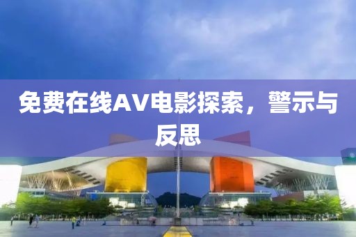 免费在线AV电影探索，警示与反思