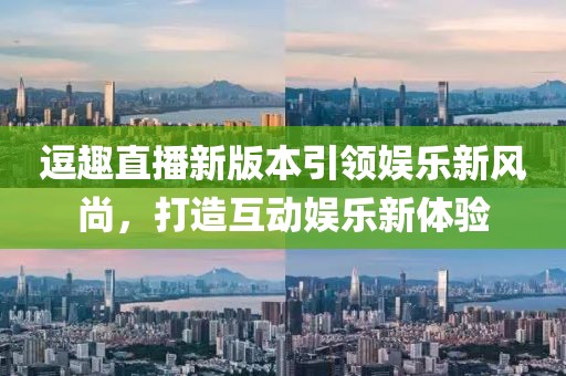 逗趣直播新版本引领娱乐新风尚，打造互动娱乐新体验