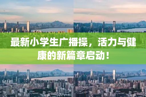 最新小学生广播操，活力与健康的新篇章启动！
