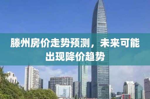 滕州房价走势预测，未来可能出现降价趋势