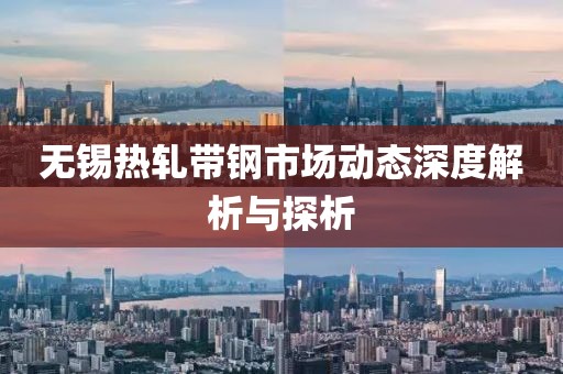 无锡热轧带钢市场动态深度解析与探析