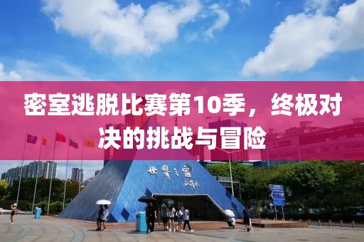 密室逃脱比赛第10季，终极对决的挑战与冒险