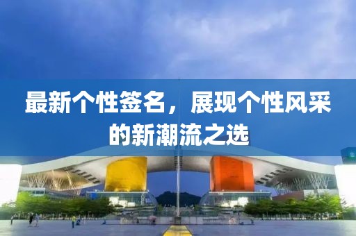 最新个性签名，展现个性风采的新潮流之选