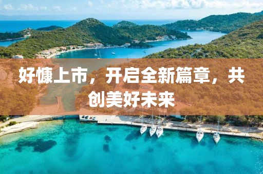 好慷上市，开启全新篇章，共创美好未来