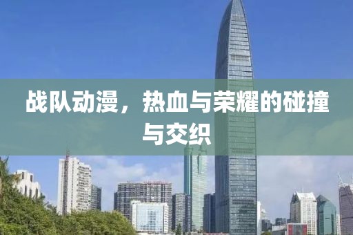 战队动漫，热血与荣耀的碰撞与交织