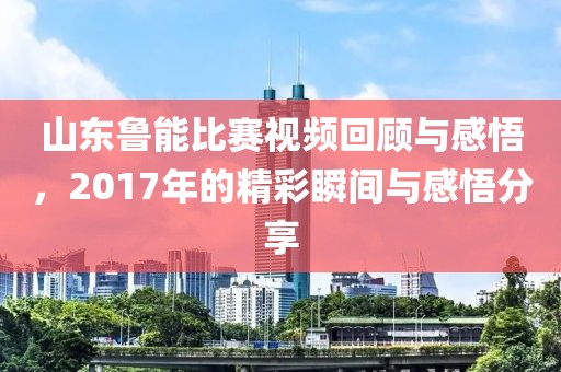山东鲁能比赛视频回顾与感悟，2017年的精彩瞬间与感悟分享