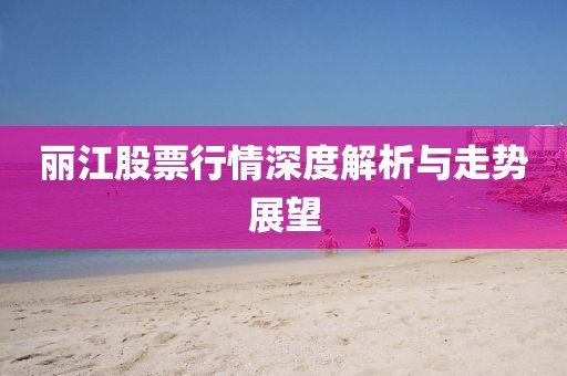 丽江股票行情深度解析与走势展望