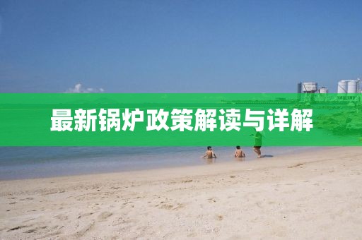 最新锅炉政策解读与详解